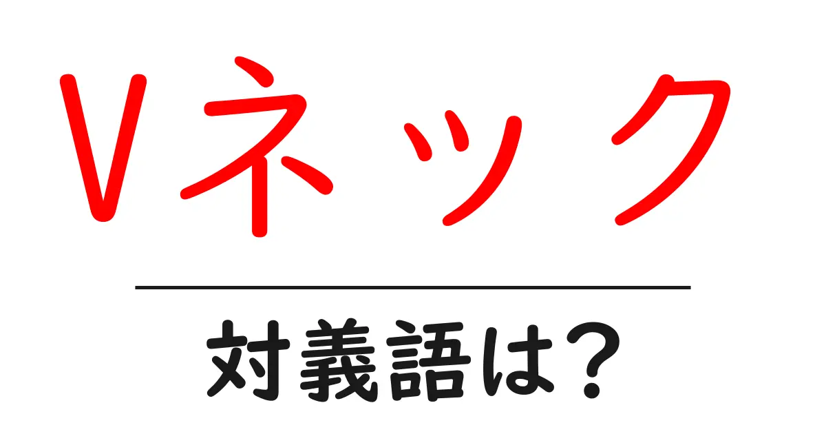 Vネックの対義語・反対語を使用例を交えて分かりやすく解説!