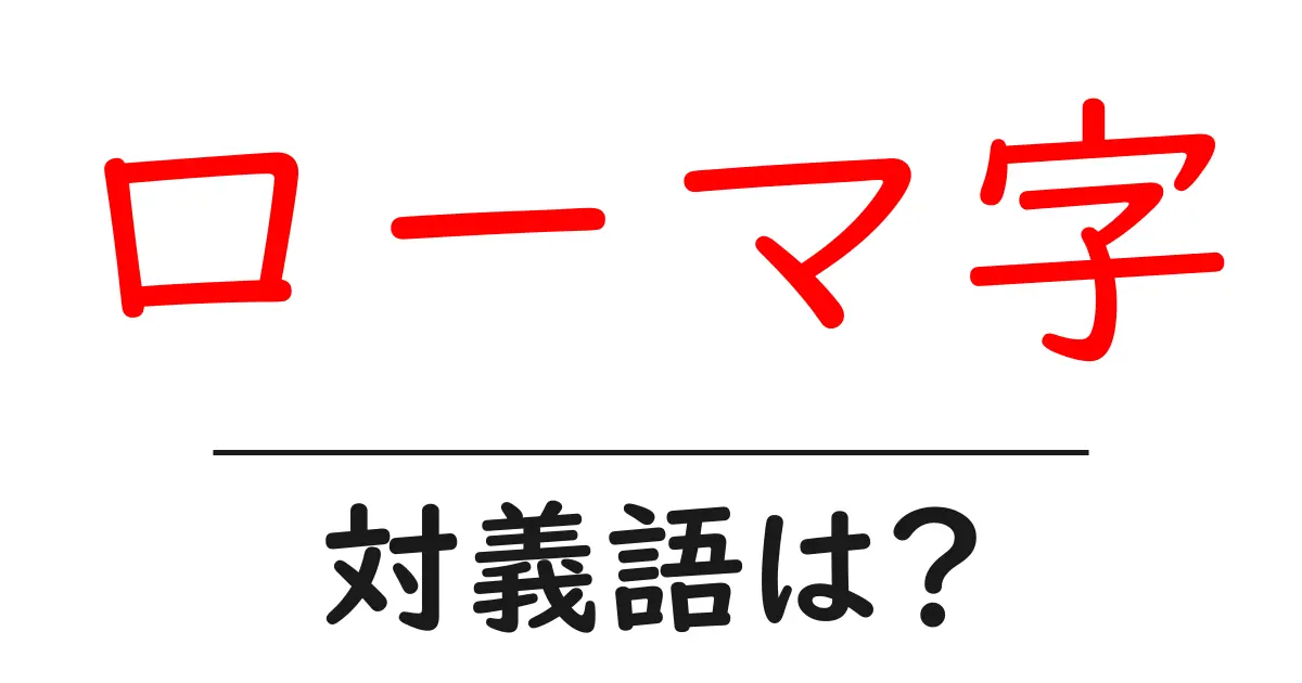 ローマ字の対義語・反対語を使用例を交えて分かりやすく解説！