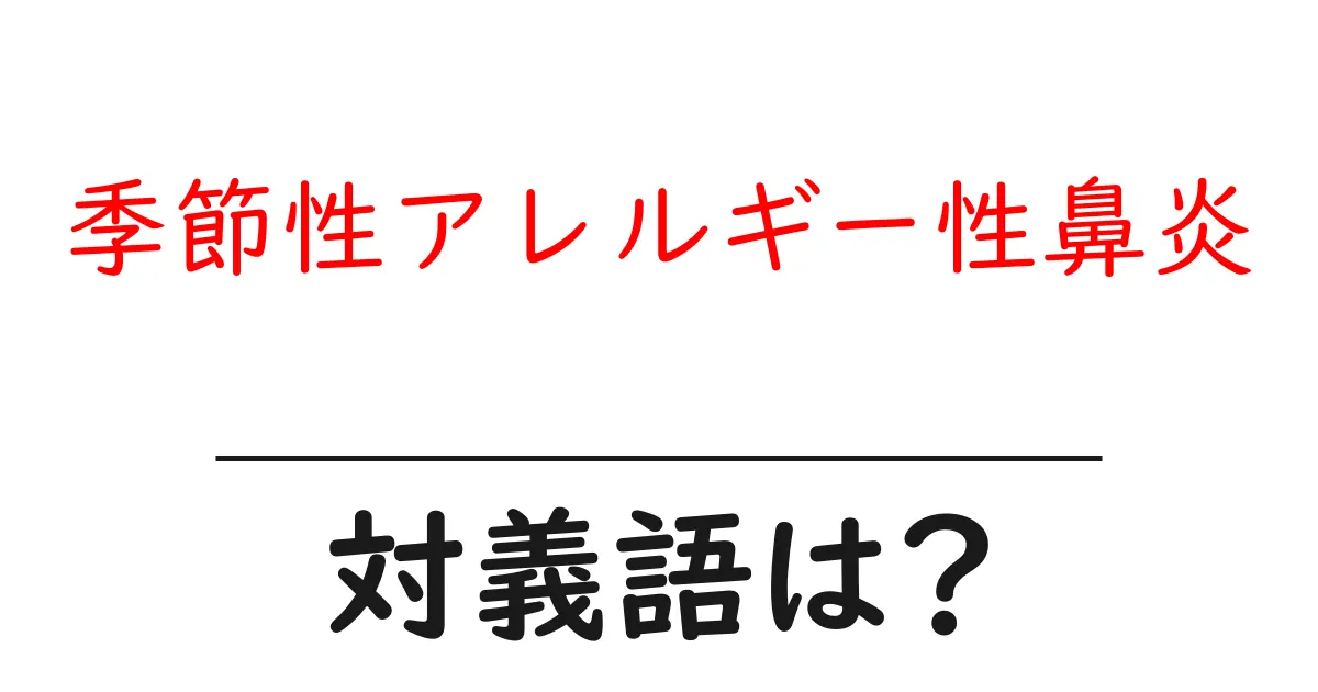 季節性アレルギー性鼻炎の対義語・反対語を使用例を交えて分かりやすく解説!