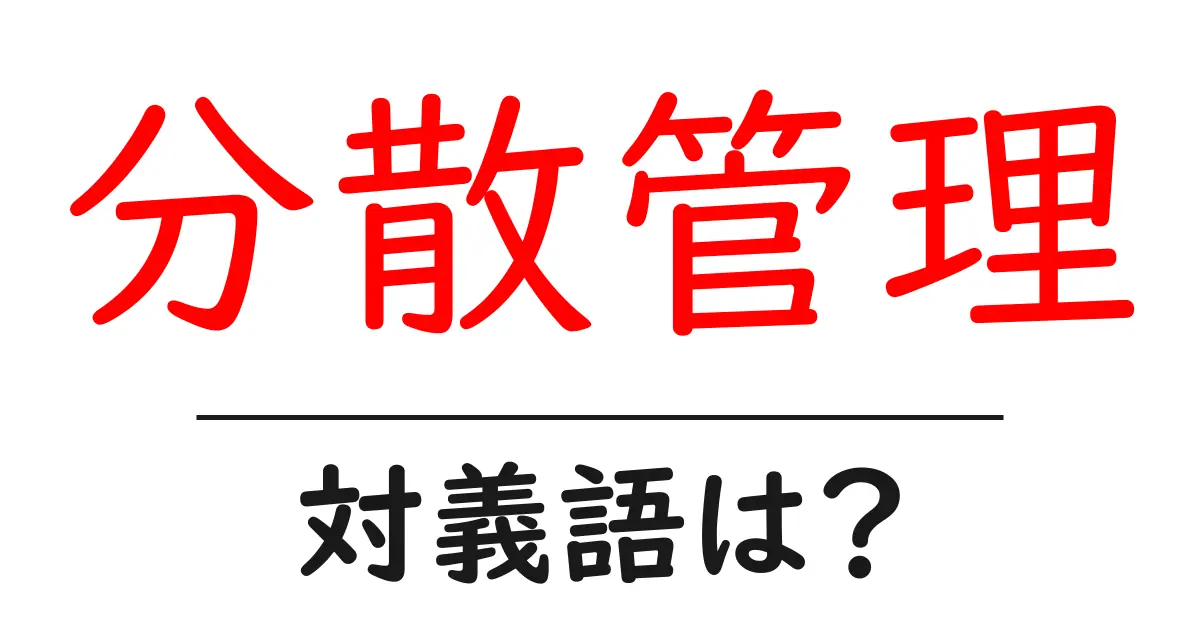 分散管理の対義語・反対語を使用例を交えて分かりやすく解説!