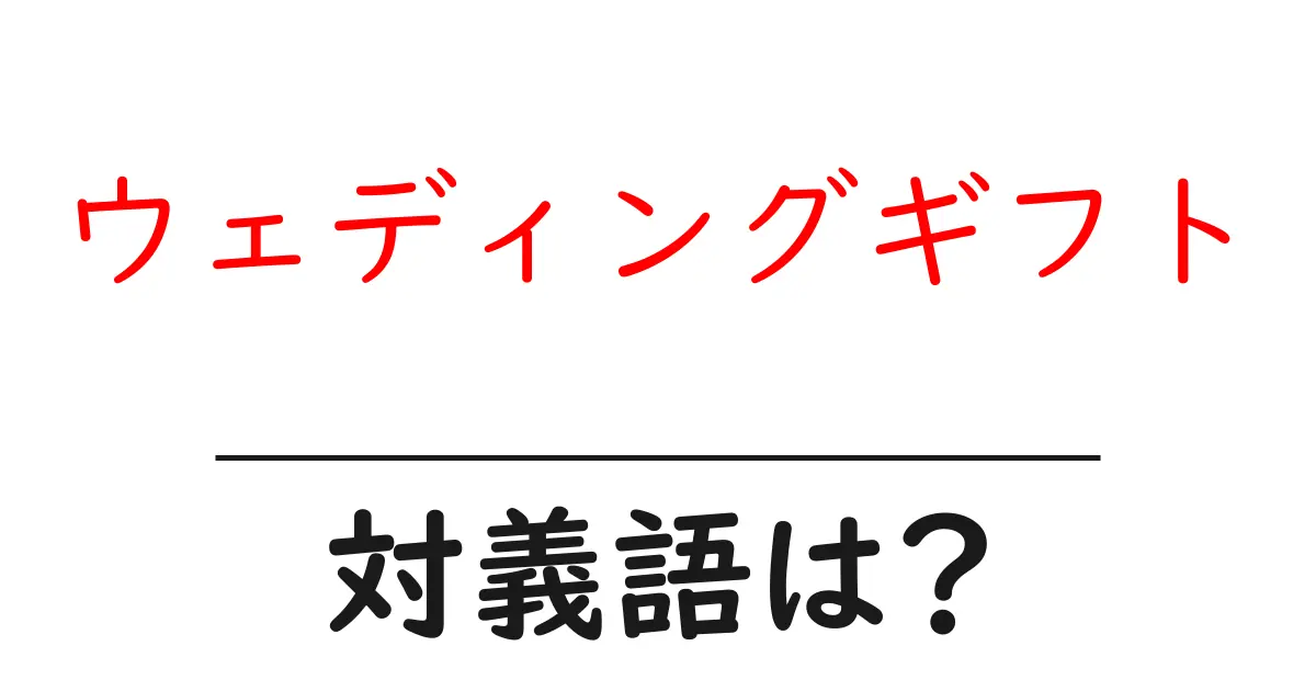 ウェディングギフトの対義語・反対語を使用例を交えて分かりやすく解説!