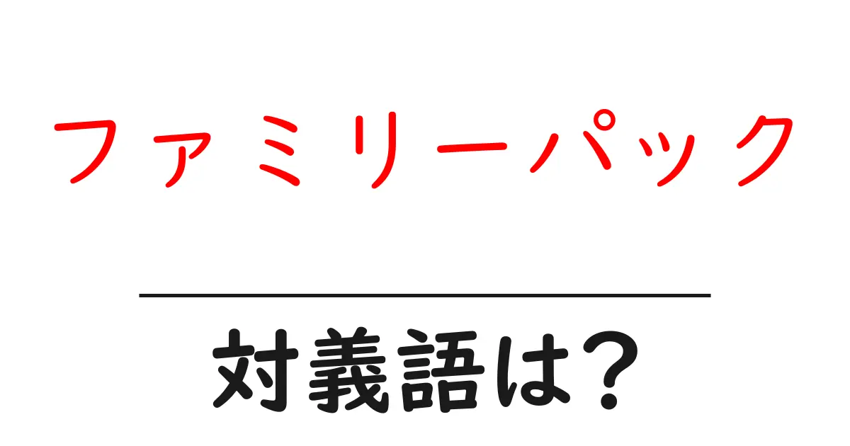 ファミリーパックの対義語・反対語を使用例を交えて分かりやすく解説!