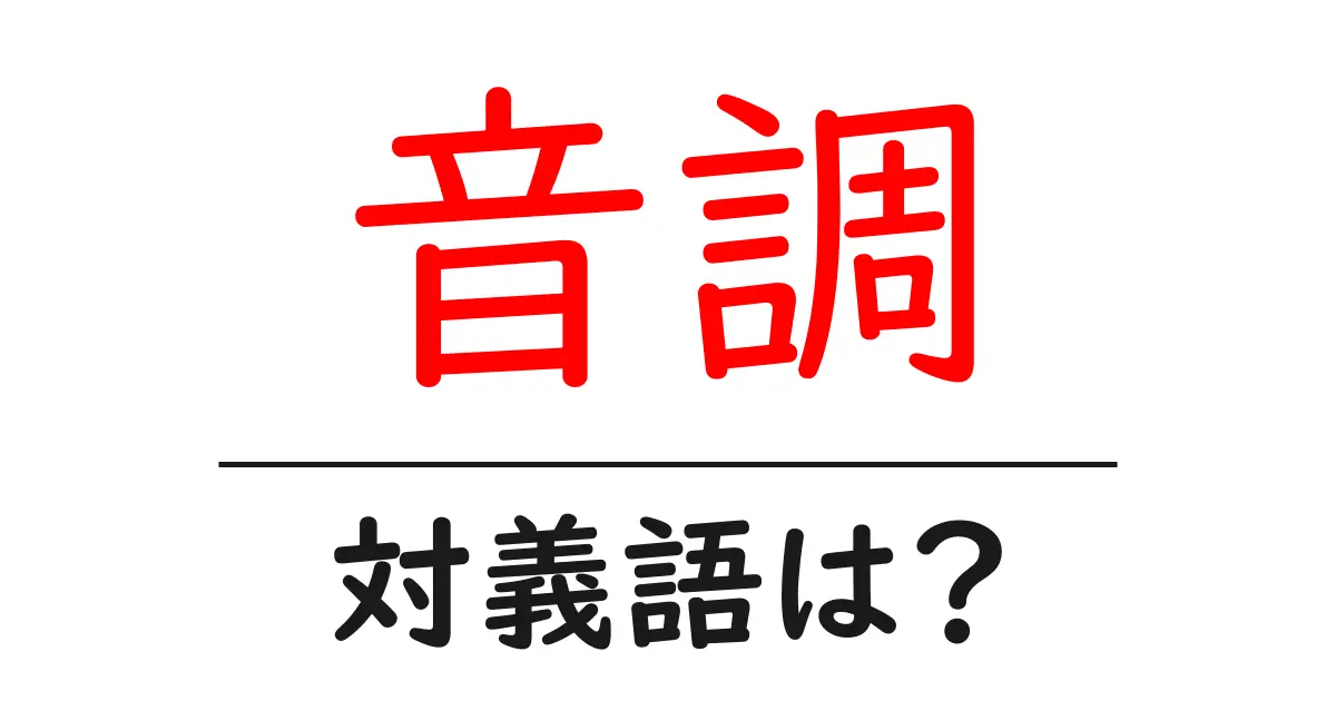 音調の対義語・反対語を使用例を交えて分かりやすく解説！