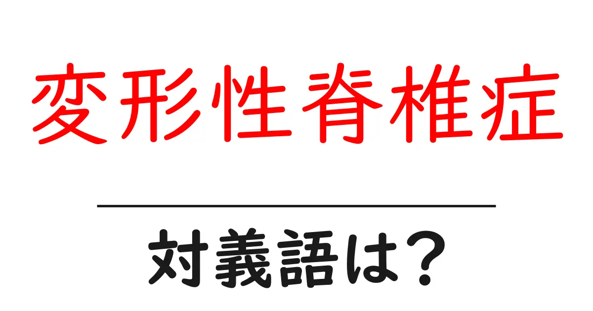 変形性脊椎症の対義語・反対語を使用例を交えて分かりやすく解説!
