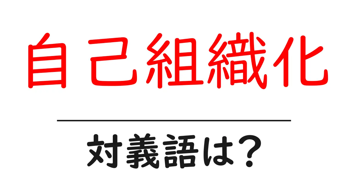 自己組織化の対義語・反対語を使用例を交えて分かりやすく解説!