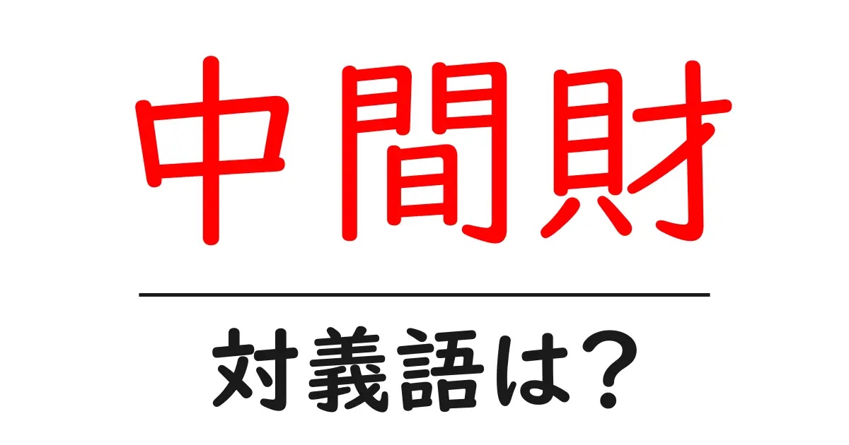 中間財の対義語・反対語を使用例を交えて分かりやすく解説!