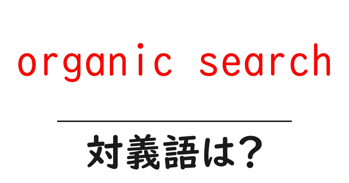 organic searchの対義語・反対語を使用例を交えて分かりやすく解説!