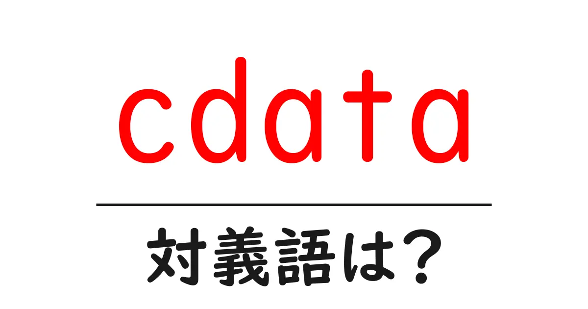 cdataの対義語・反対語を使用例を交えて分かりやすく解説!