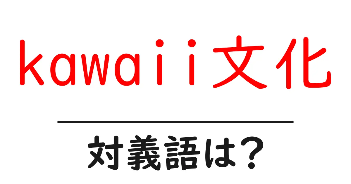 kawaii文化の対義語・反対語を使用例を交えて分かりやすく解説!