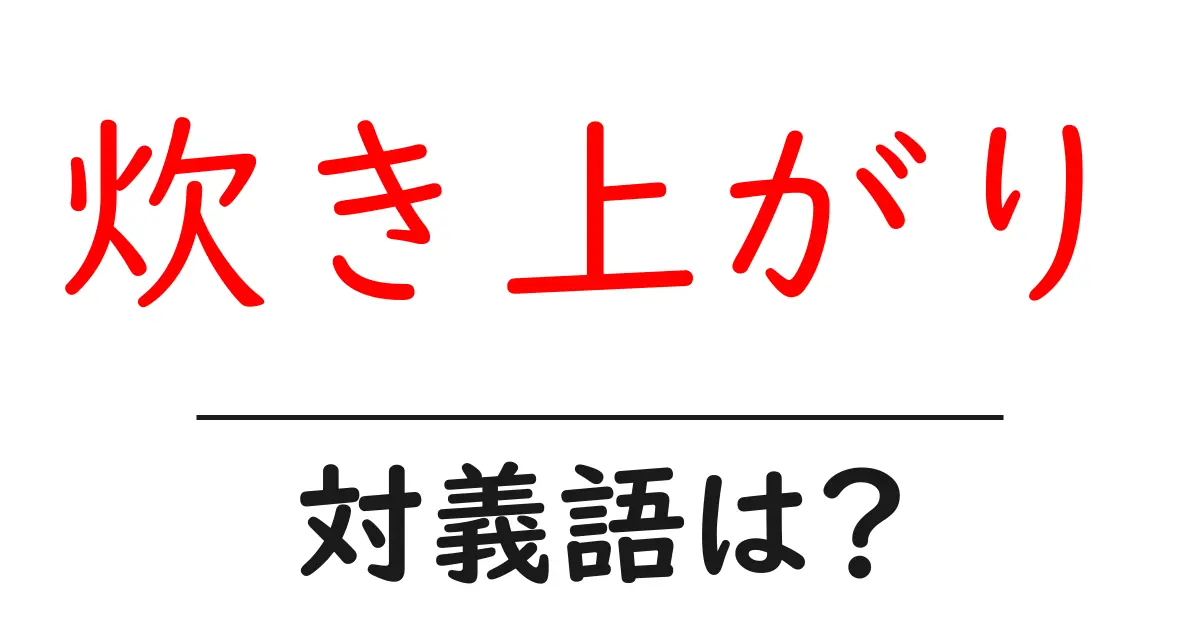 炊き上がりの対義語・反対語を使用例を交えて分かりやすく解説！