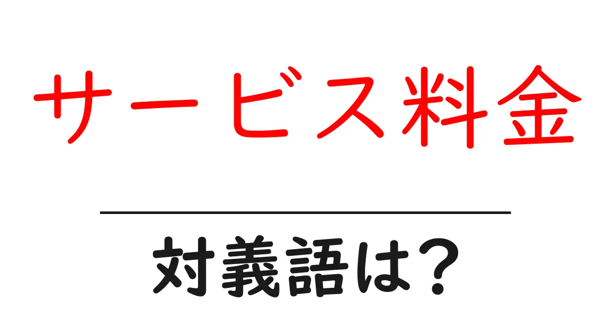 サービス料金の対義語・反対語を使用例を交えて分かりやすく解説!
