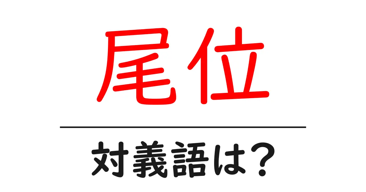 尾位の対義語・反対語を使用例を交えて分かりやすく解説！