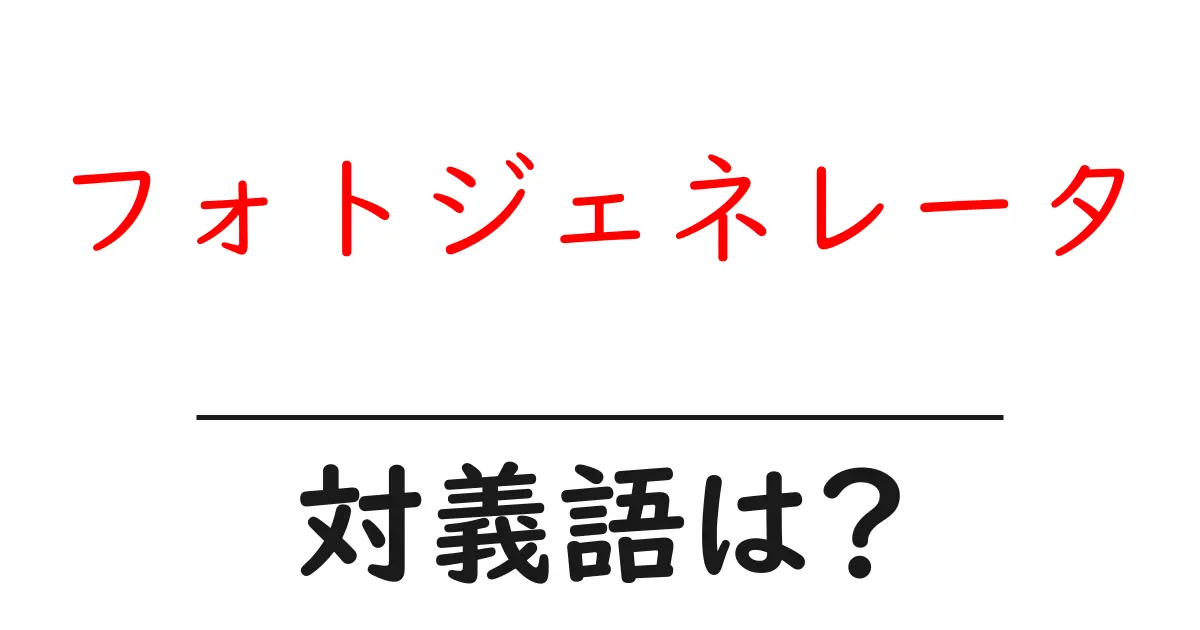 フォトジェネレータの対義語・反対語を使用例を交えて分かりやすく解説!