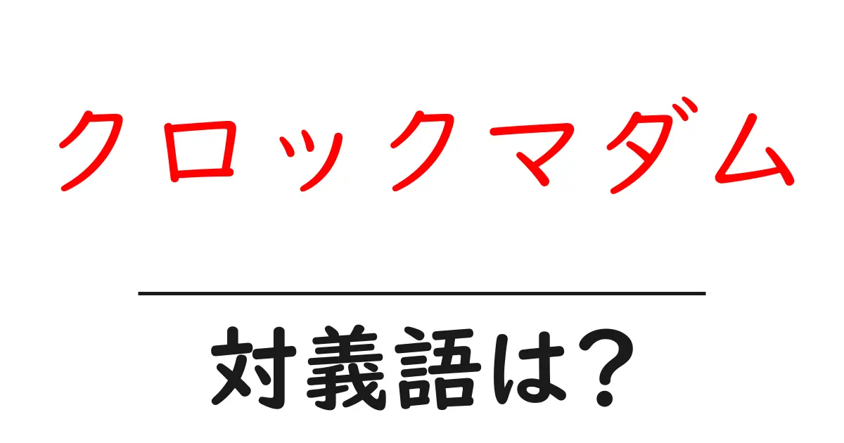 クロックマダムの対義語・反対語を使用例を交えて分かりやすく解説!