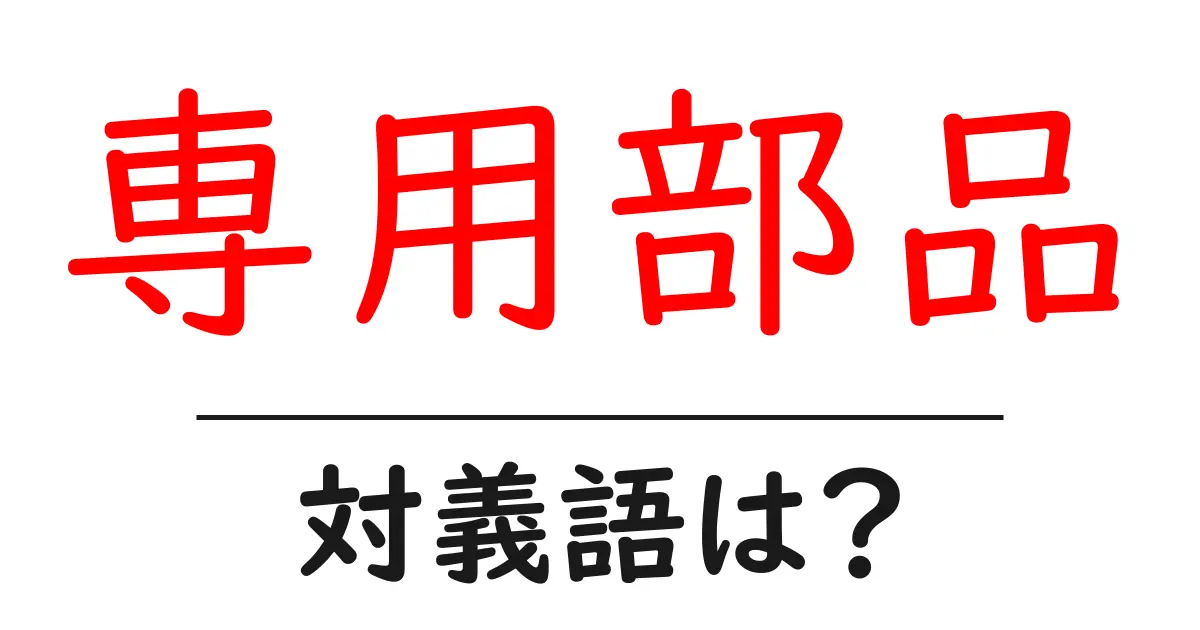 専用部品の対義語・反対語を使用例を交えて分かりやすく解説!