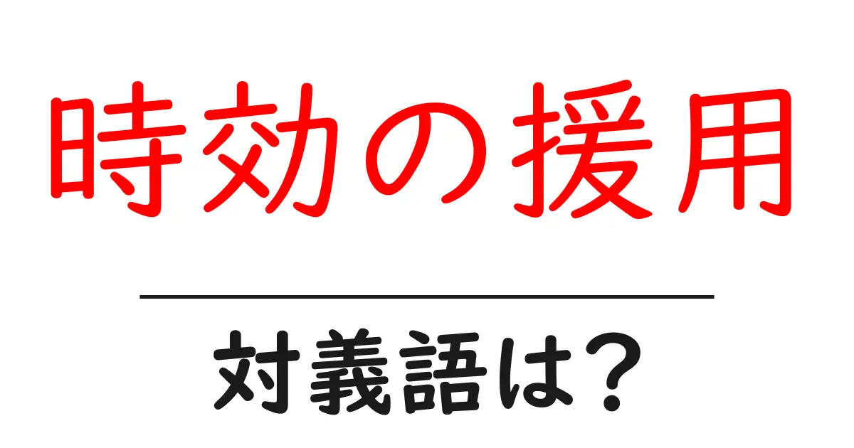 時効の援用の対義語・反対語を使用例を交えて分かりやすく解説！