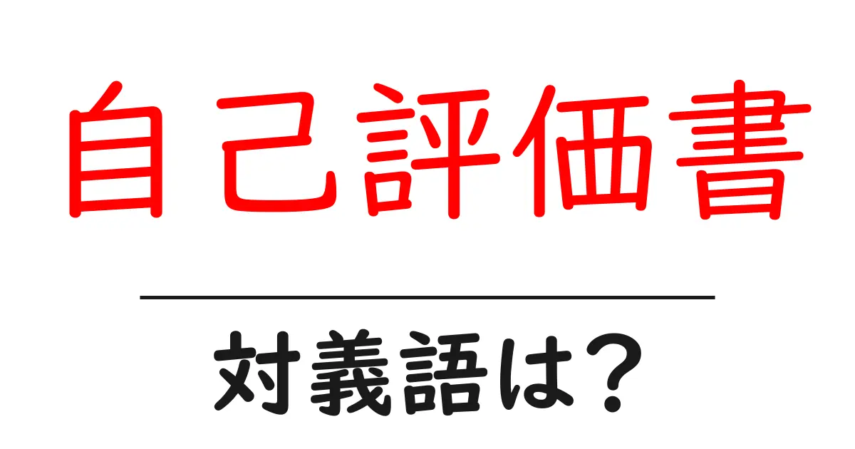 自己評価書の対義語・反対語を使用例を交えて分かりやすく解説!