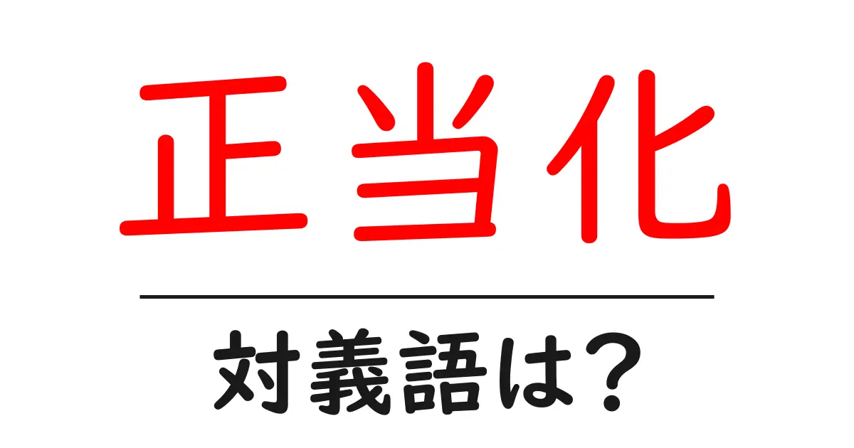 正当化の対義語・反対語を使用例を交えて分かりやすく解説!