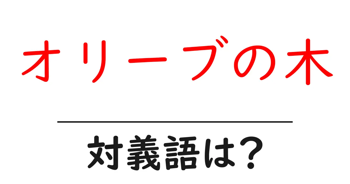 オリーブの木の対義語・反対語を使用例を交えて分かりやすく解説!
