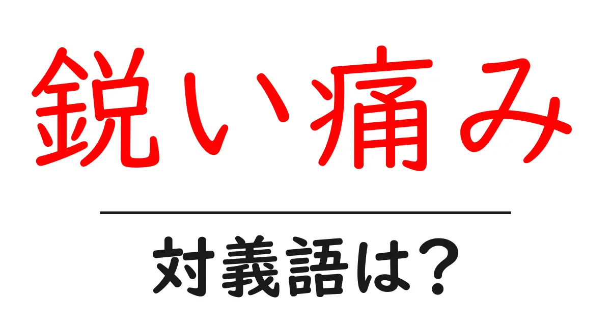 鋭い痛みの対義語・反対語を使用例を交えて分かりやすく解説！