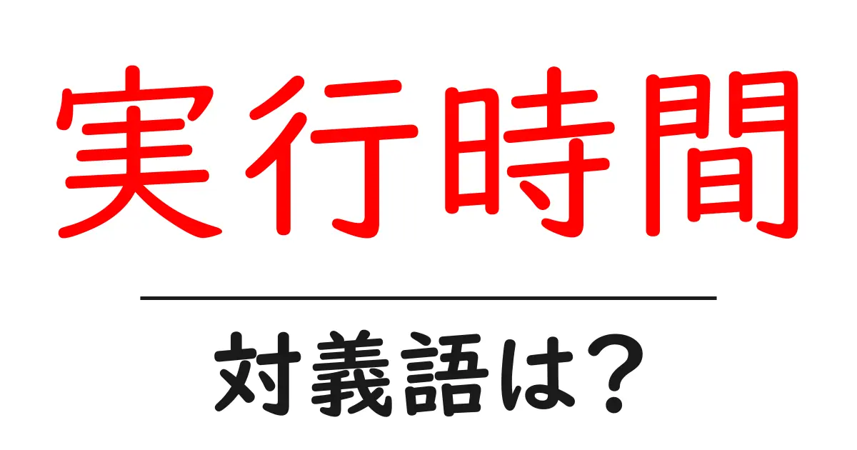 実行時間の対義語・反対語を使用例を交えて分かりやすく解説!