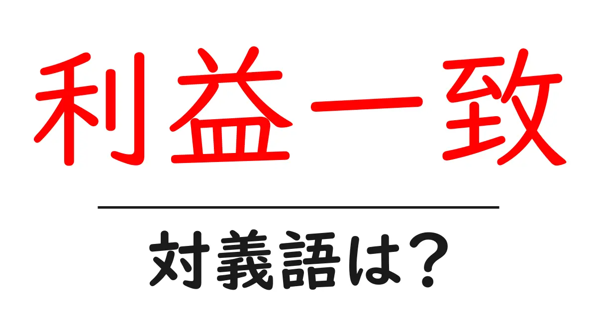 利益一致の対義語・反対語を使用例を交えて分かりやすく解説！