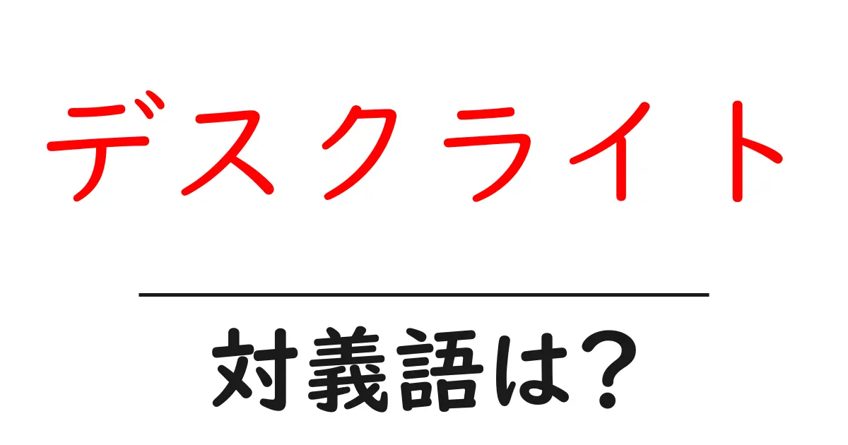 デスクライトの対義語・反対語を使用例を交えて分かりやすく解説!