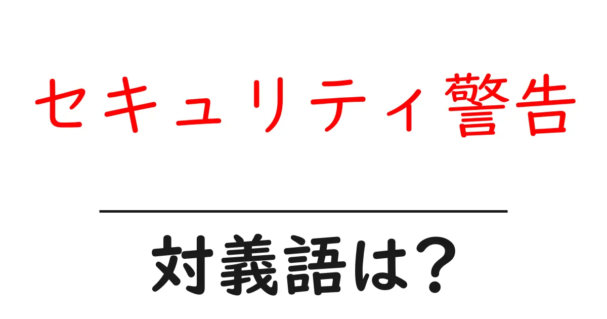 セキュリティ警告の対義語・反対語を使用例を交えて分かりやすく解説！
