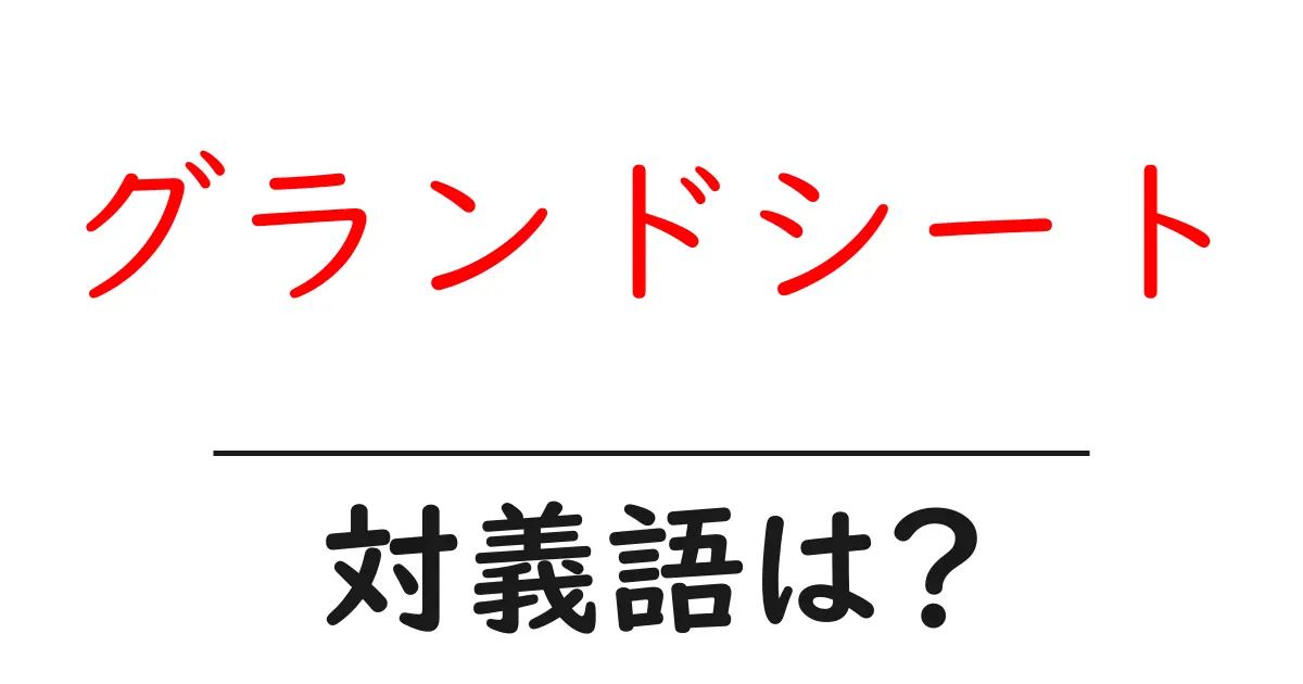 グランドシートの対義語・反対語を使用例を交えて分かりやすく解説!
