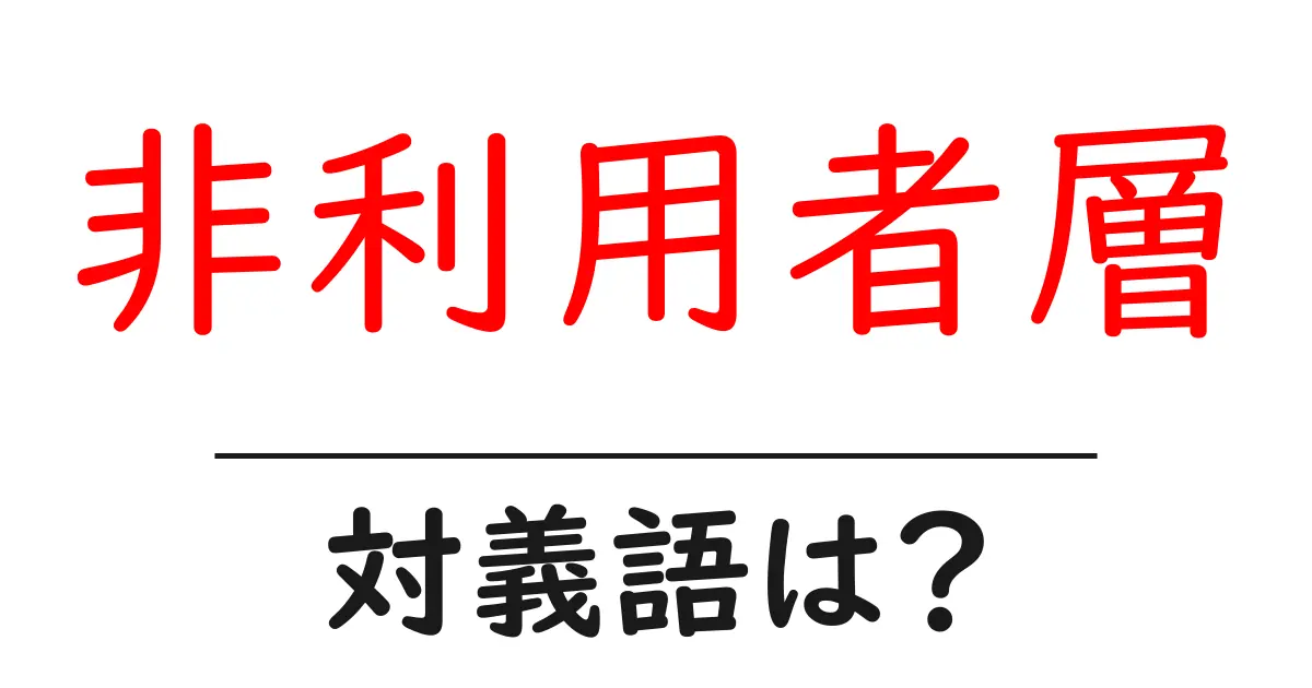 非利用者層の対義語・反対語を使用例を交えて分かりやすく解説!