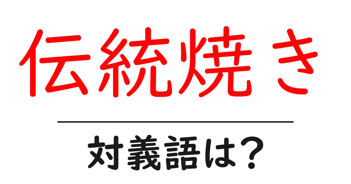 伝統焼きの対義語・反対語を使用例を交えて分かりやすく解説！