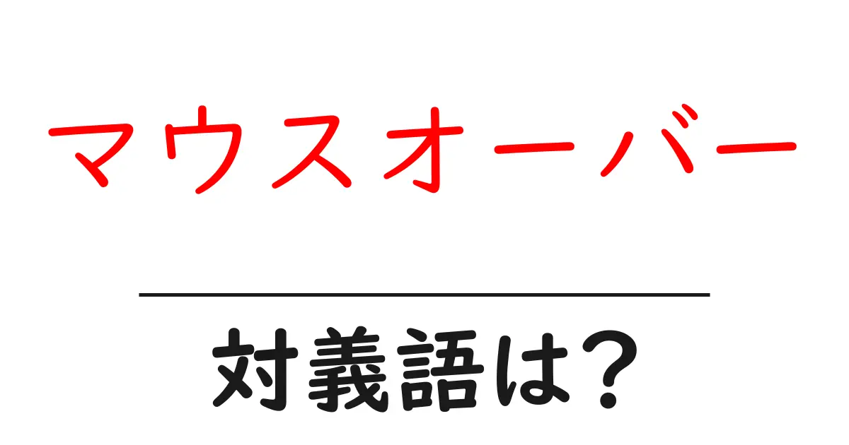 マウスオーバーの対義語・反対語を使用例を交えて分かりやすく解説!