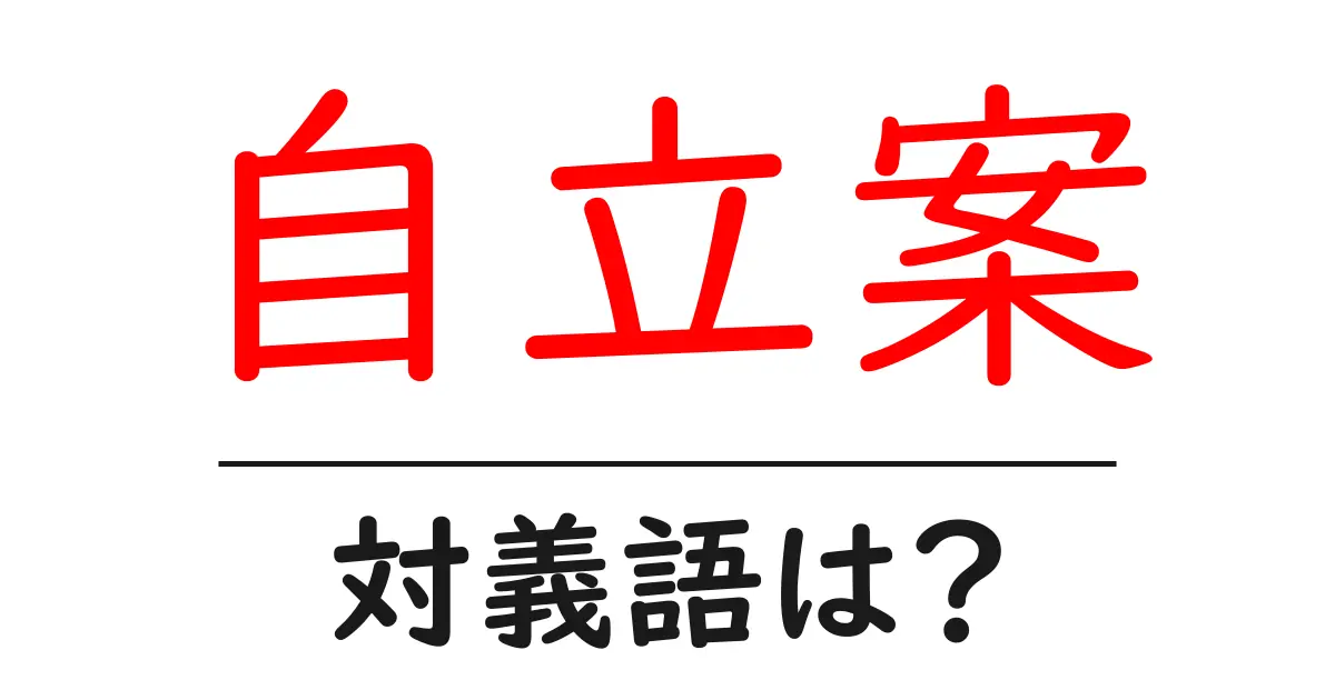 自立案の対義語・反対語を使用例を交えて分かりやすく解説!