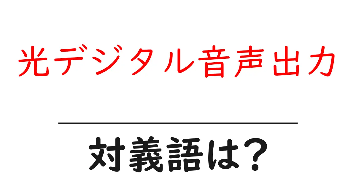光デジタル音声出力の対義語・反対語を使用例を交えて分かりやすく解説!