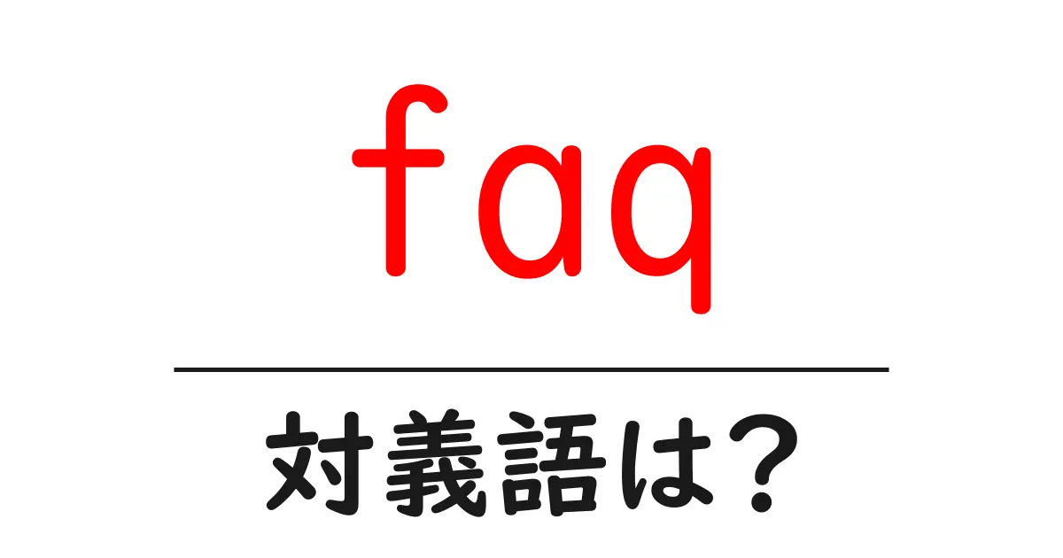 faqの対義語・反対語を使用例を交えて分かりやすく解説!
