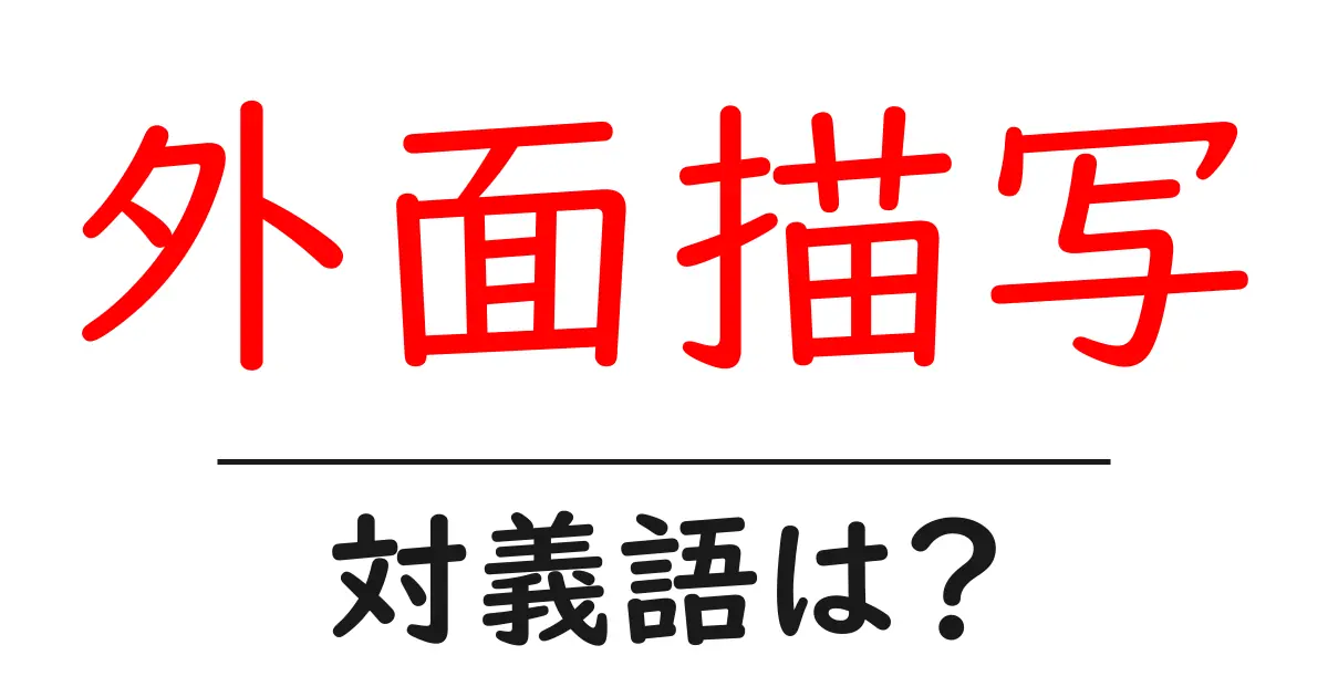 外面描写の対義語・反対語を使用例を交えて分かりやすく解説!