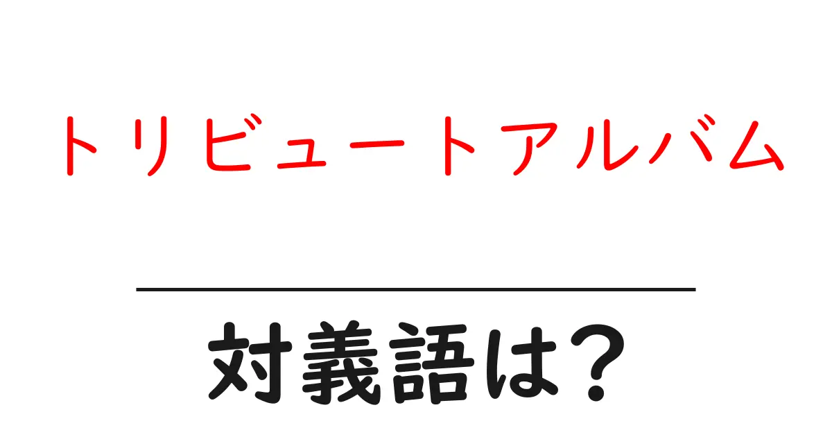 トリビュートアルバムの対義語・反対語を使用例を交えて分かりやすく解説!