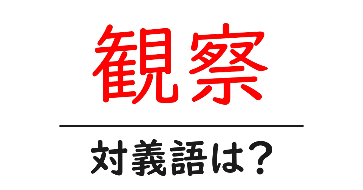 観察の対義語・反対語を使用例を交えて分かりやすく解説!