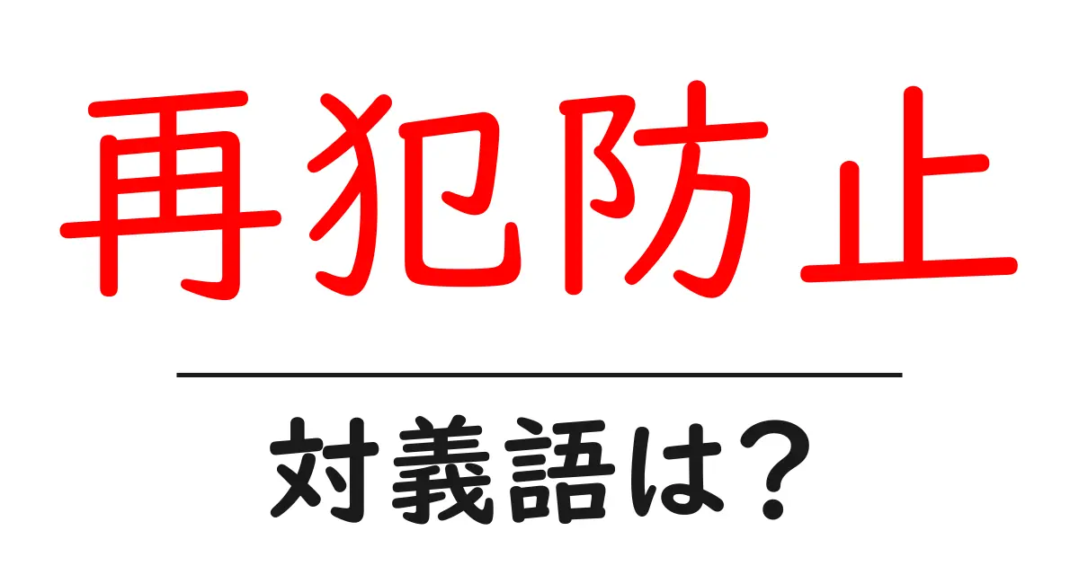 再犯防止の対義語・反対語を使用例を交えて分かりやすく解説!