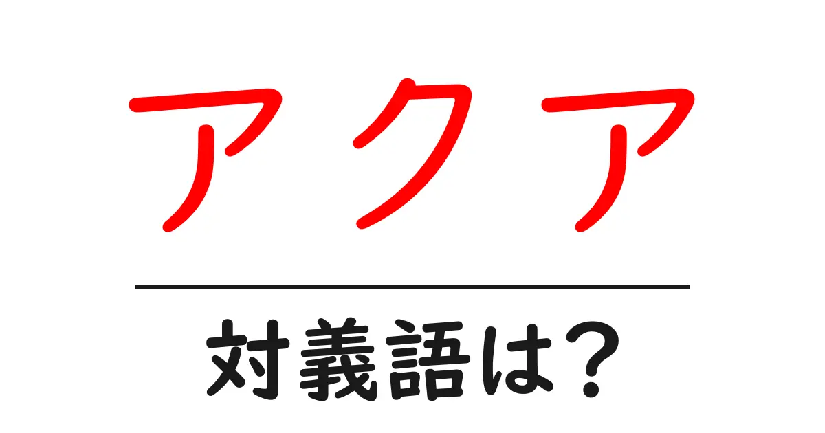 アクアの対義語・反対語を使用例を交えて分かりやすく解説!