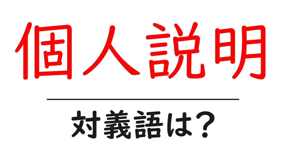個人説明の対義語・反対語を使用例を交えて分かりやすく解説!