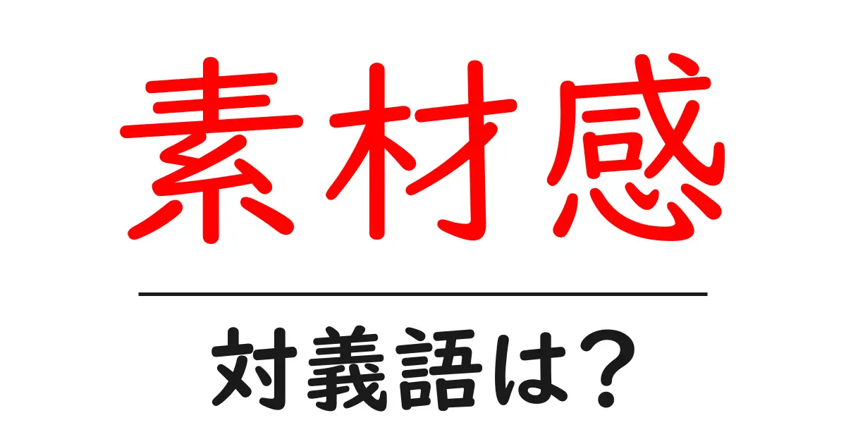 素材感の対義語・反対語を使用例を交えて分かりやすく解説!
