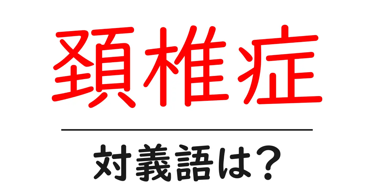 頚椎症の対義語・反対語を使用例を交えて分かりやすく解説！