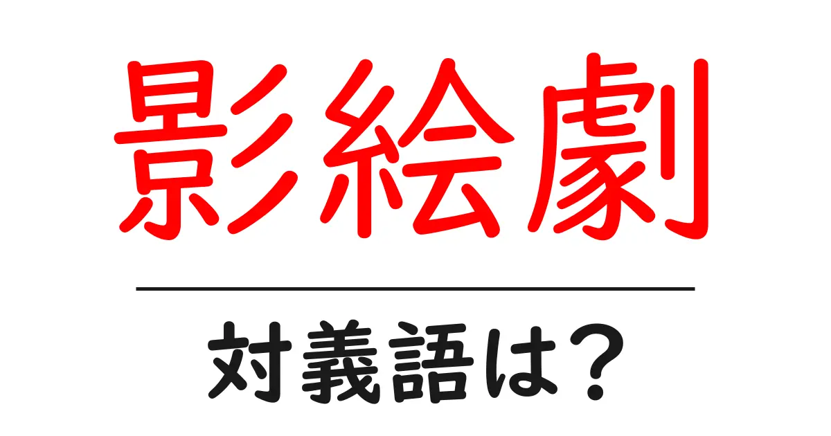 影絵劇の対義語・反対語を使用例を交えて分かりやすく解説!