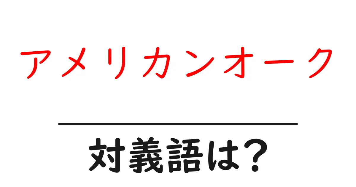 アメリカンオークの対義語・反対語を使用例を交えて分かりやすく解説!