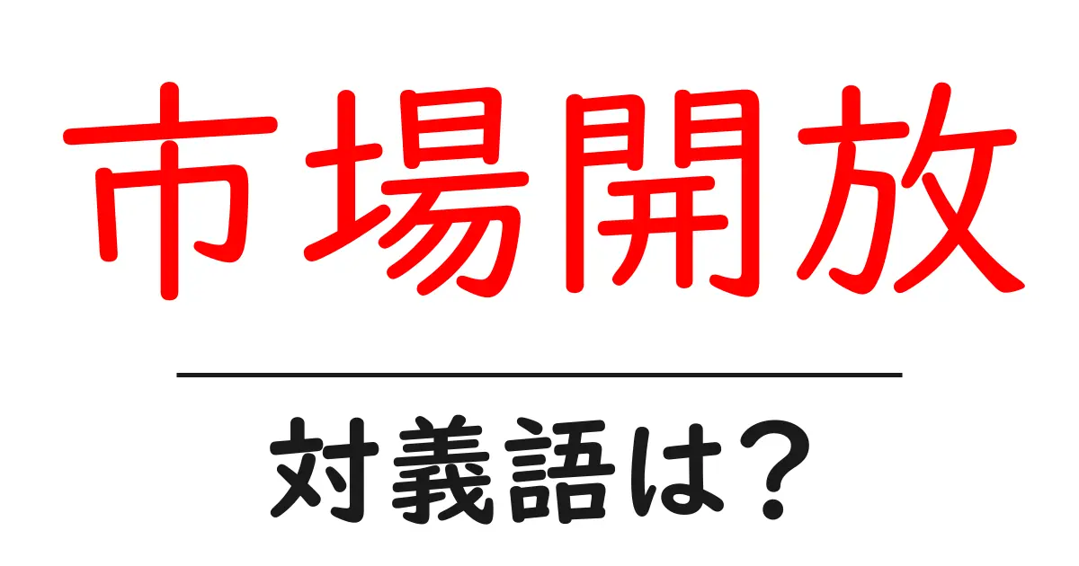 市場開放の対義語・反対語を使用例を交えて分かりやすく解説!