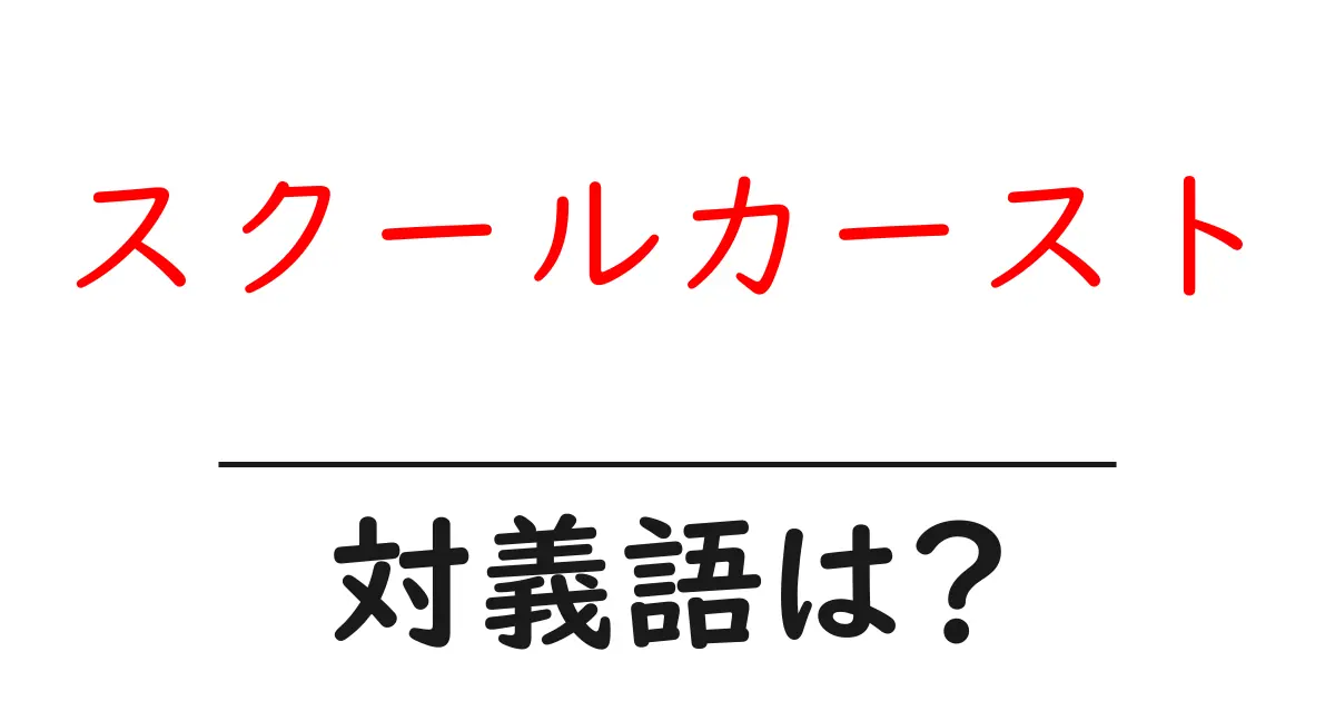 スクールカーストの対義語・反対語を使用例を交えて分かりやすく解説！