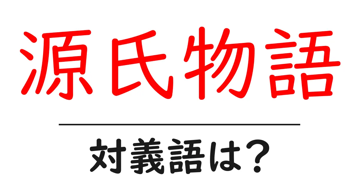 源氏物語の対義語・反対語を使用例を交えて分かりやすく解説!