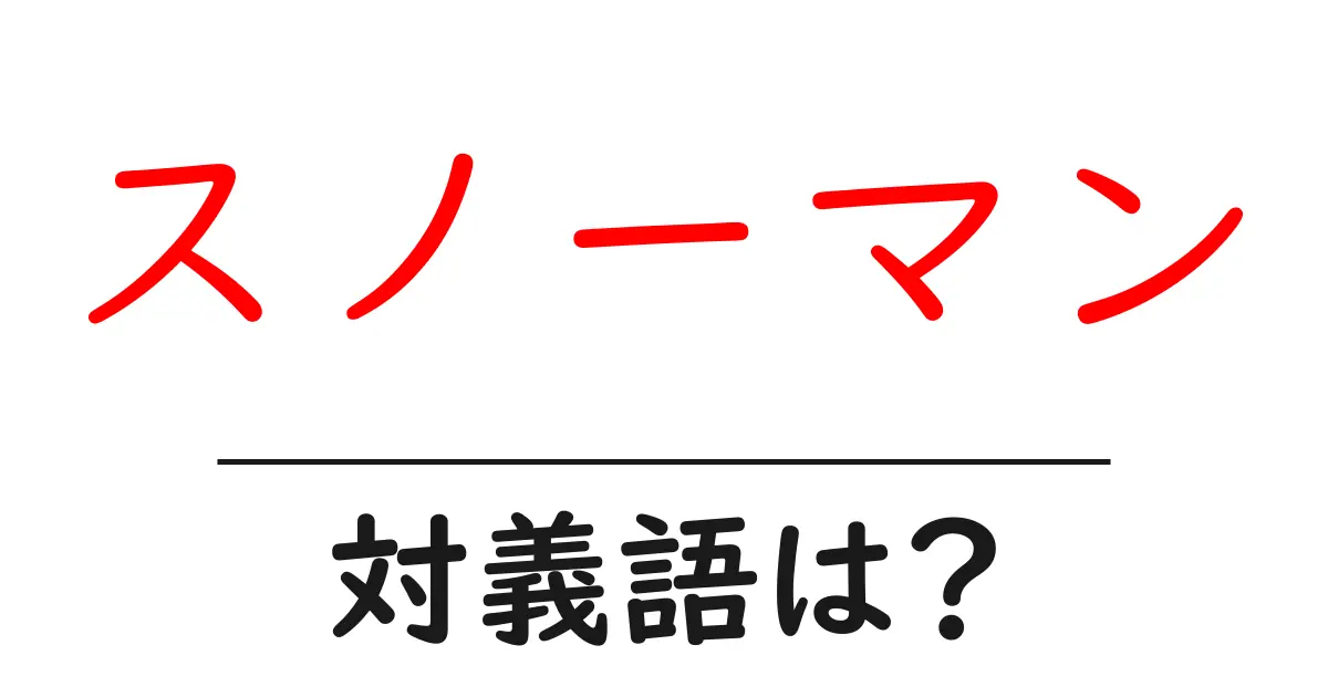 スノーマンの対義語・反対語を使用例を交えて分かりやすく解説!