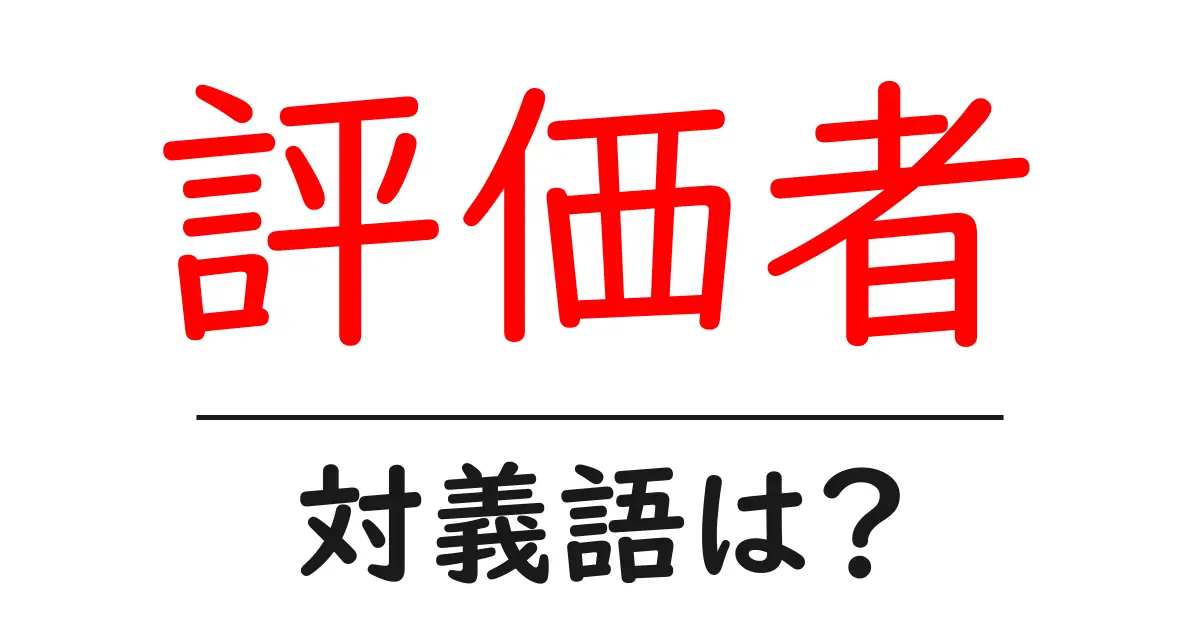 評価者の対義語・反対語を使用例を交えて分かりやすく解説!